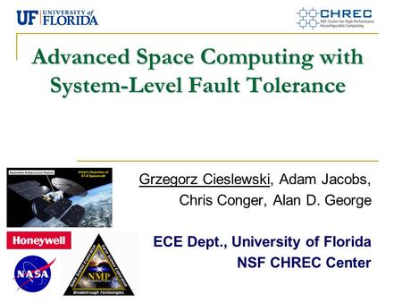 Advanced Space Computing with System-Level Fault Tolerance Grzegorz Cieslewski, Adam Jacobs, Chris Conger, Alan D. George ECE Dept., University of Florida.