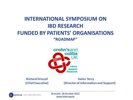 INTERNATIONAL SYMPOSIUM ON IBD RESEARCH FUNDED BY PATIENTS' ORGANISATIONS “ROADMAP” Richard Driscoll Helen Terry (Chief Executive) (Director of Information.