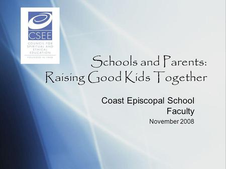 Schools and Parents: Raising Good Kids Together Coast Episcopal School Faculty November 2008 Coast Episcopal School Faculty November 2008.