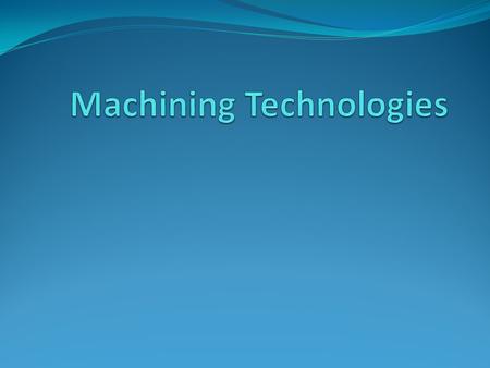 Machining Overview All products that we use in our everyday life have been machined in one way or another. Our modern civilization depends on machining.