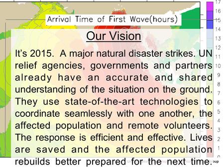 Geographic Information United Nations Geographic Information Working Group Our Vision It’s 2015. A major natural disaster strikes. UN relief agencies,