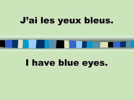 J’ai les yeux bleus. I have blue eyes. J’ai les cheveux bruns. I have brown hair.