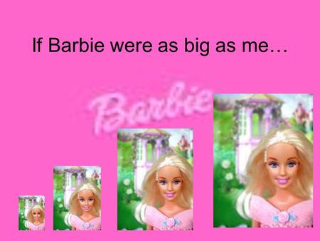 If Barbie were as big as me…