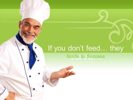 If you don’t feed… they eat the… Guide to Success.