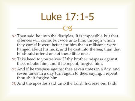   Then said he unto the disciples, It is impossible but that offences will come: but woe unto him, through whom they come! It were better for him that.