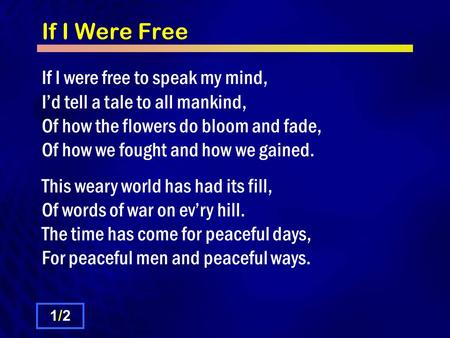 If I Were Free If I were free to speak my mind, I’d tell a tale to all mankind, Of how the flowers do bloom and fade, Of how we fought and how we gained.