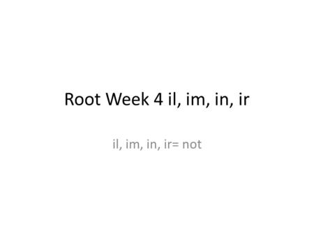 Root Week 4 il, im, in, ir il, im, in, ir= not. cause/effect transition words Having too much homework causes stress; consequently, students go postal.