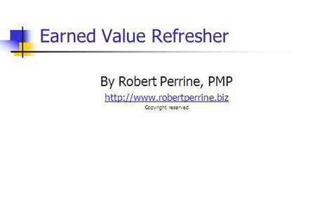 Earned Value Refresher By Robert Perrine, PMP  Copyright reserved.