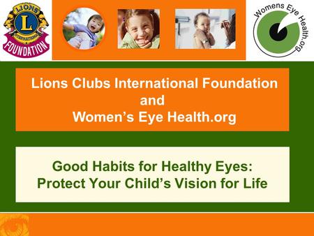 Lions Clubs International Foundation and Women’s Eye Health.org Good Habits for Healthy Eyes: Protect Your Child’s Vision for Life.