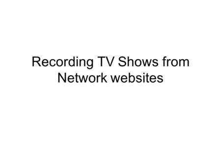 Recording TV Shows from Network websites. Network TV Websites Many program episodes can be played in Streaming mode from TV Network websites Can watch.