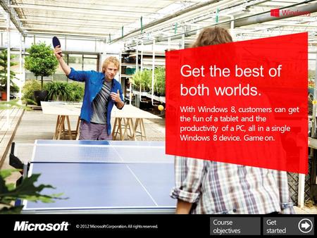 Get the best of both worlds. With Windows 8, customers can get the fun of a tablet and the productivity of a PC, all in a single Windows 8 device. Game.