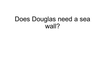 Does Douglas need a sea wall?. Research is needed for - 1. A general introduction to the Isle of Man and 2. An introduction to the study area – the history.