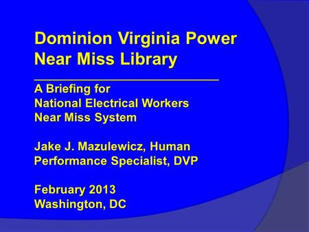 Dominion Virginia Power Near Miss Library ________________________________ A Briefing for National Electrical Workers Near Miss System Jake J. Mazulewicz,