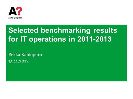 Selected benchmarking results for IT operations in 2011-2013 Pekka Kähkipuro 15.11.2012.