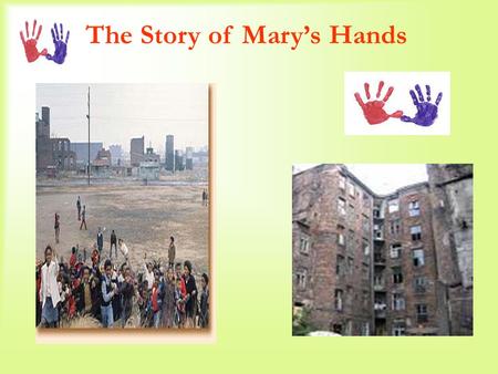 The Story of Mary’s Hands. Several years ago a teacher in a New York City ghetto district, As a Thanksgiving assignment, Asked her first graders To draw.