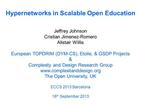 Hypernetworks in Scalable Open Education Jeffrey Johnson Cristian Jimenez-Romero Alistair Willis European TOPDRIM (DYM-CS), Etoile, & GSDP Projects & Complexity.