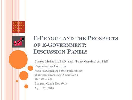 E-P RAGUE AND THE P ROSPECTS OF E-G OVERNMENT : D ISCUSSION P ANELS James Melitski, PhD and Tony Carrizales, PhD E-governance Institute National Center.