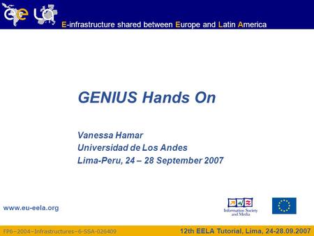 12th EELA Tutorial, Lima, 24-28.09.2007 FP6−2004−Infrastructures−6-SSA-026409 www.eu-eela.org E-infrastructure shared between Europe and Latin America.