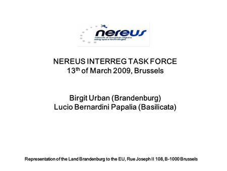 NEREUS INTERREG TASK FORCE 13 th of March 2009, Brussels Birgit Urban (Brandenburg) Lucio Bernardini Papalia (Basilicata) Representation of the Land Brandenburg.