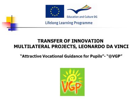 TRANSFER OF INNOVATION MULTILATERAL PROJECTS, LEONARDO DA VINCI “Attractive Vocational Guidance for Pupils”-