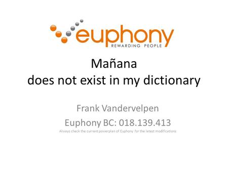 Mañana does not exist in my dictionary Frank Vandervelpen Euphony BC: 018.139.413 Always check the current powerplan of Euphony for the latest modifications.