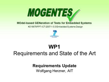 MOdel-based GENeration of Tests for Embedded Systems #216679 FP7-ICT-2007-1-3.3 Embedded Systems Design WP1 Requirements and State of the Art Requirements.