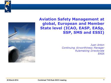 Aviation Safety Management at global, European and Member State level (ICAO, EASP, EASp, SSP, SMS and ESSI) Juan Anton Continuing Airworthiness Manager.