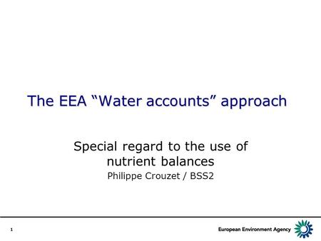 1 The EEA “Water accounts” approach Special regard to the use of nutrient balances Philippe Crouzet / BSS2.