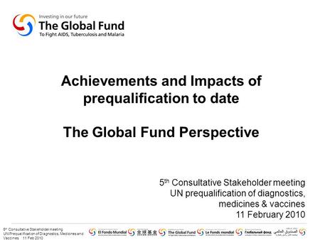 5 th Consultative Stakeholder meeting UN Prequalification of Diagnostics, Medicines and Vaccines 11 Feb 2010 Achievements and Impacts of prequalification.