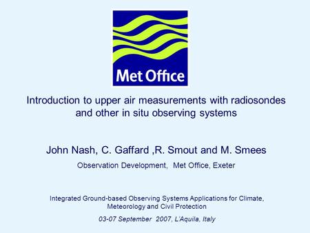 Page 1© Crown copyright 2004 Introduction to upper air measurements with radiosondes and other in situ observing systems John Nash, C. Gaffard,R. Smout.
