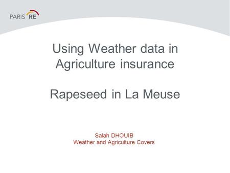 Using Weather data in Agriculture insurance Rapeseed in La Meuse Salah DHOUIB Weather and Agriculture Covers.