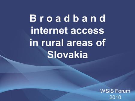 B r o a d b a n d internet access in rural areas of Slovakia WSIS Forum 2010.