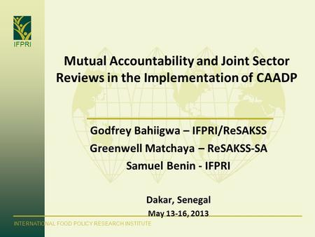 IFPRI INTERNATIONAL FOOD POLICY RESEARCH INSTITUTE Mutual Accountability and Joint Sector Reviews in the Implementation of CAADP Godfrey Bahiigwa – IFPRI/ReSAKSS.