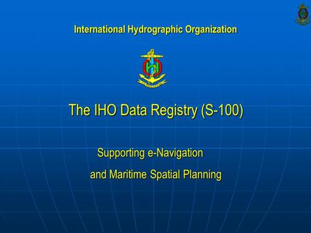 The IHO Data Registry (S-100) Supporting e-Navigation and Maritime Spatial Planning International Hydrographic Organization.