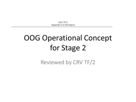 OOG Operational Concept for Stage 2 Reviewed by CRV TF/2 CRV TF/2 Appendix D to the Report.