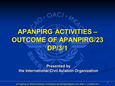 49 h Conference of Directors General of Civil Aviation, Asia and Pacific Regions, New Delhi, 8 – 12 October 2012 APANPIRG ACTIVITIES – OUTCOME OF APANPIRG/23.