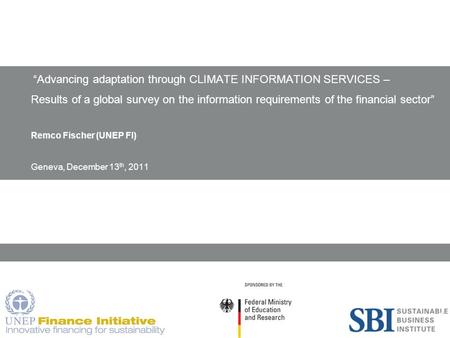 1 “Advancing adaptation through CLIMATE INFORMATION SERVICES – Results of a global survey on the information requirements of the financial sector” Remco.