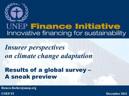 Insurer perspectives on climate change adaptation Results of a global survey – A sneak preview UNEP FI December 2011.