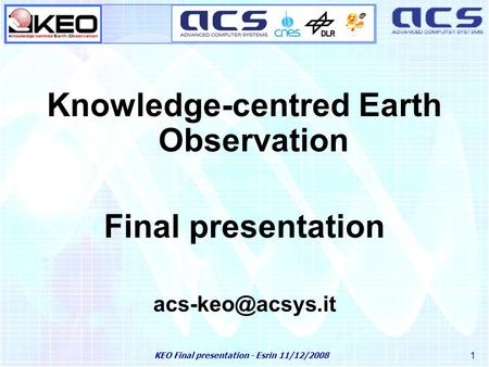 KEO Final presentation - Esrin 11/12/2008 1 Knowledge-centred Earth Observation Final presentation