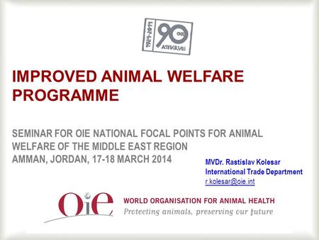 1 SEMINAR FOR OIE NATIONAL FOCAL POINTS FOR ANIMAL WELFARE OF THE MIDDLE EAST REGION AMMAN, JORDAN, 17-18 MARCH 2014 IMPROVED ANIMAL WELFARE PROGRAMME.