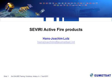 Slide: 12nd SALGEE Training Workshop,Antalya, 4 – 7 April 2011 SEVIRI Active Fire products Hans-Joachim Lutz