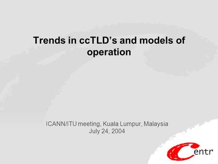 Trends in ccTLD’s and models of operation ICANN/ITU meeting, Kuala Lumpur, Malaysia July 24, 2004.