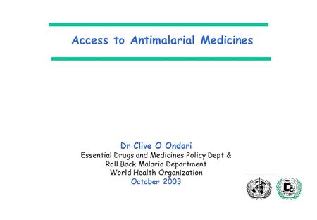 Access to Antimalarial Medicines Dr Clive O Ondari Essential Drugs and Medicines Policy Dept & Roll Back Malaria Department World Health Organization October.