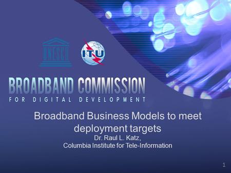 1 Broadband Business Models to meet deployment targets Dr. Raul L. Katz, Columbia Institute for Tele-Information.