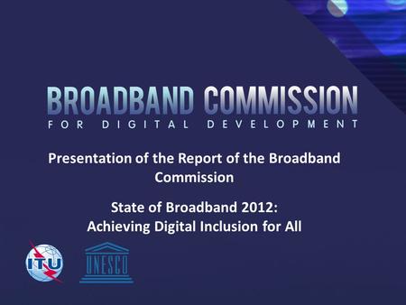 Presentation of the Report of the Broadband Commission State of Broadband 2012: Achieving Digital Inclusion for All.