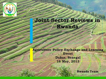 Agriculture Policy Exchange and Learning Event Dakar, Senegal 16 May, 2013 Joint Sector Reviews in Rwanda Rwanda Team.