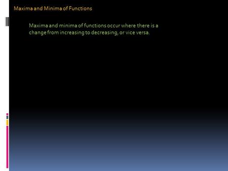 Maxima and Minima of Functions Maxima and minima of functions occur where there is a change from increasing to decreasing, or vice versa.