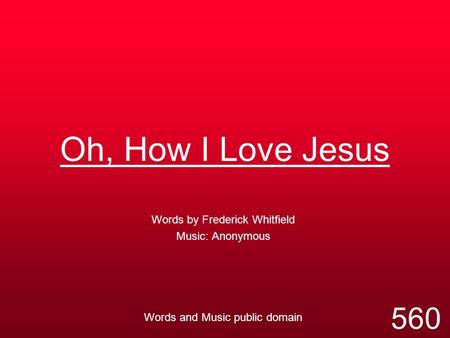 Oh, How I Love Jesus 560 Words by Frederick Whitfield Music: Anonymous