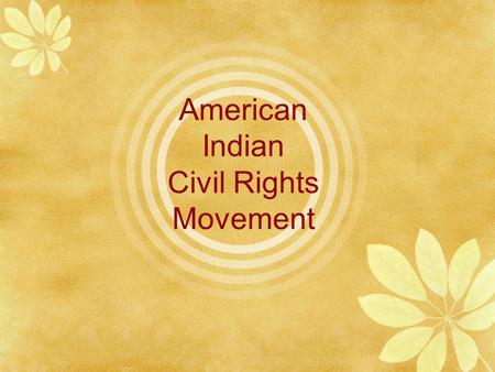 American Indian Civil Rights Movement Learning Targets  Explain the conditions that led to the AI Civil Rights Movement.  Describe the actions of the.