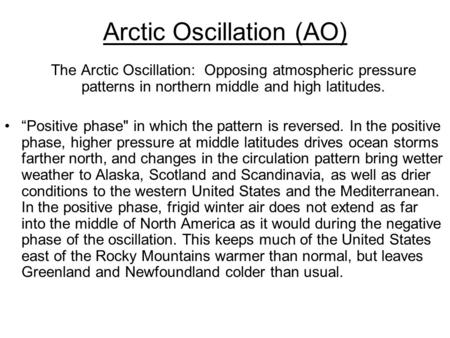 Arctic Oscillation (AO) The Arctic Oscillation: Opposing atmospheric pressure patterns in northern middle and high latitudes. “Positive phase in which.